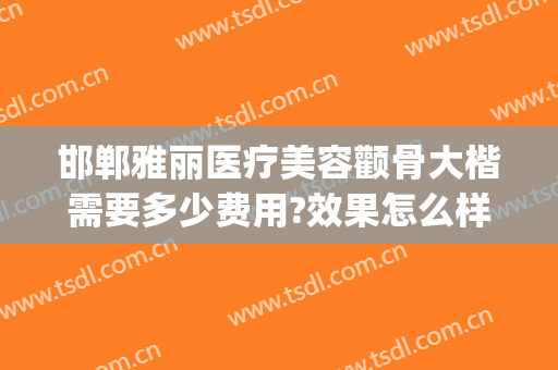 邯郸雅丽医疗美容颧骨大楷需要多少费用?效果怎么样?(邯郸雅丽整形医院地址)