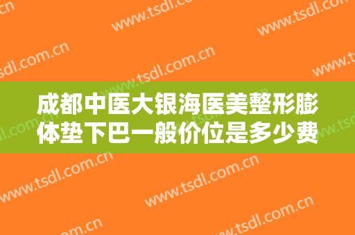 成都中医大银海医美整形膨体垫下巴一般价位是多少费用?效果怎么样?
