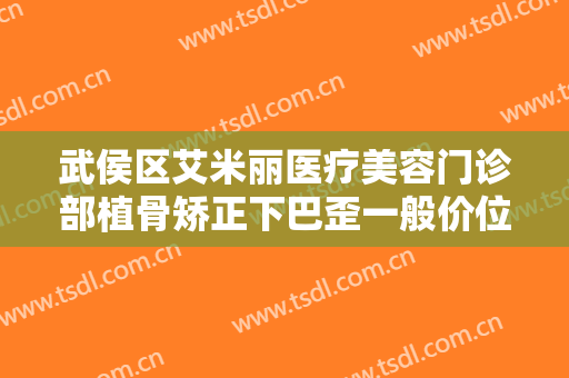 武侯区艾米丽医疗美容门诊部植骨矫正下巴歪一般价位是多少费用?怎么样?