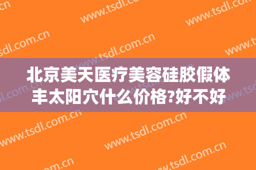 北京美天医疗美容硅胶假体丰太阳穴什么价格?好不好?(北京假体隆鼻的效果)