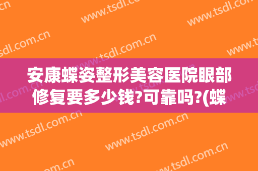 安康蝶姿整形美容医院眼部修复要多少钱?可靠吗?(蝶姿美容整形医院正规么)