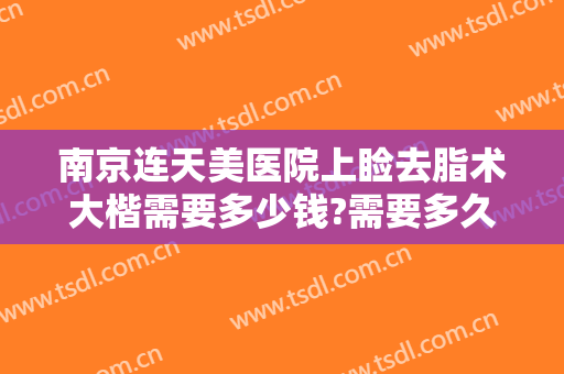 南京连天美医院上睑去脂术大楷需要多少钱?需要多久恢复?