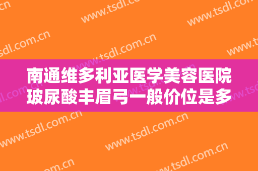 南通维多利亚医学美容医院玻尿酸丰眉弓一般价位是多少?有哪些优势?