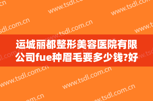 运城丽都整形美容医院有限公司fue种眉毛要多少钱?好不好?(运城丽都整形医院正规吗)