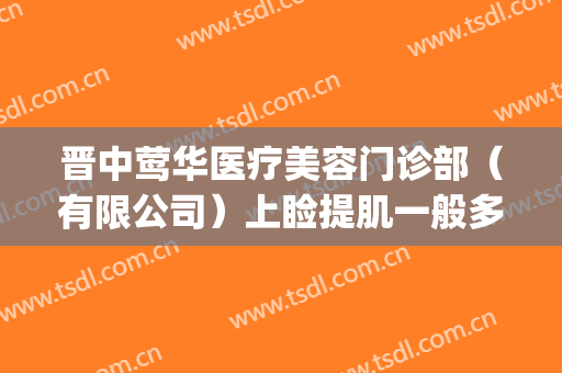 晋中莺华医疗美容门诊部（有限公司）上睑提肌一般多少费用?可靠吗?(晋中莺华整形)