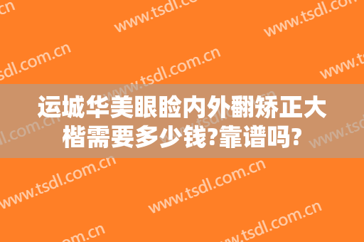 运城华美眼睑内外翻矫正大楷需要多少钱?靠谱吗?