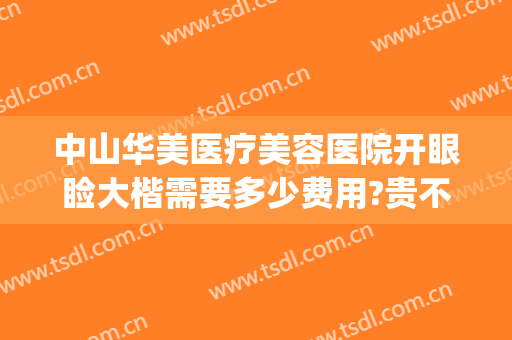 中山华美医疗美容医院开眼睑大楷需要多少费用?贵不贵?(中山华美整形医院地址)