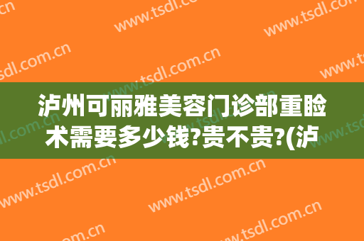泸州可丽雅美容门诊部重睑术需要多少钱?贵不贵?(泸州的美容医院)