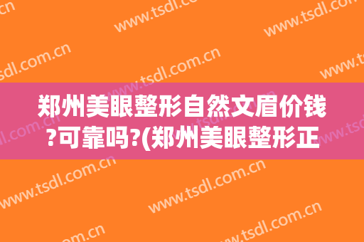 郑州美眼整形自然文眉价钱?可靠吗?(郑州美眼整形正规吗)