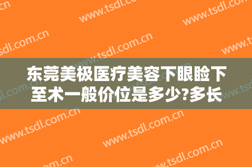 东莞美极医疗美容下眼睑下至术一般价位是多少?多长时间恢复?