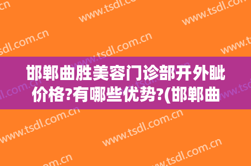 邯郸曲胜美容门诊部开外眦价格?有哪些优势?(邯郸曲胜整形医院地址)