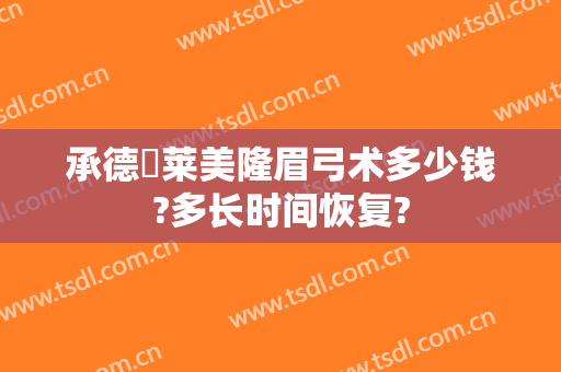 承德玥莱美隆眉弓术多少钱?多长时间恢复?