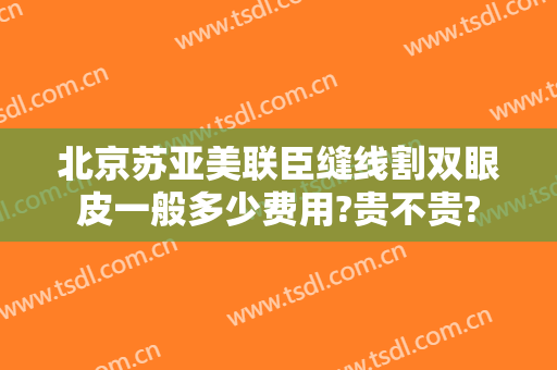 北京苏亚美联臣缝线割双眼皮一般多少费用?贵不贵?