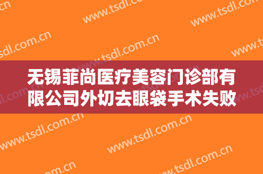 无锡菲尚医疗美容门诊部有限公司外切去眼袋手术失败修复一般价位是多少钱?好不好?