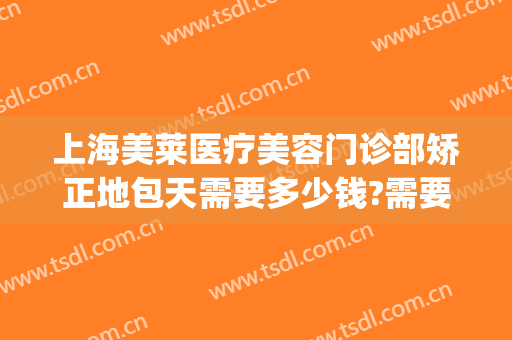 上海美莱医疗美容门诊部矫正地包天需要多少钱?需要多久恢复?(地包天手术矫正费用大概多少)