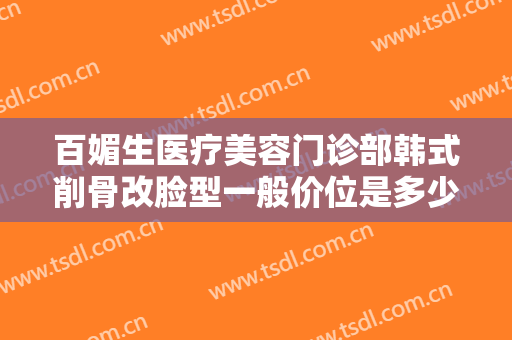 百媚生医疗美容门诊部韩式削骨改脸型一般价位是多少费用?多长时间恢复?