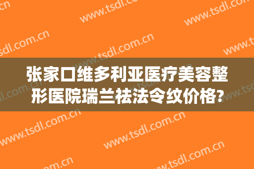 张家口维多利亚医疗美容整形医院瑞兰祛法令纹价格?有哪些优势?(张家口维多利亚医疗美容院地址)