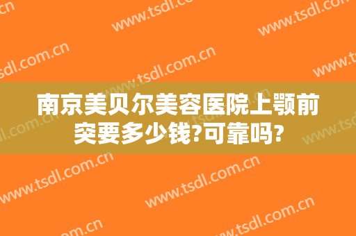 南京美贝尔美容医院上颚前突要多少钱?可靠吗?