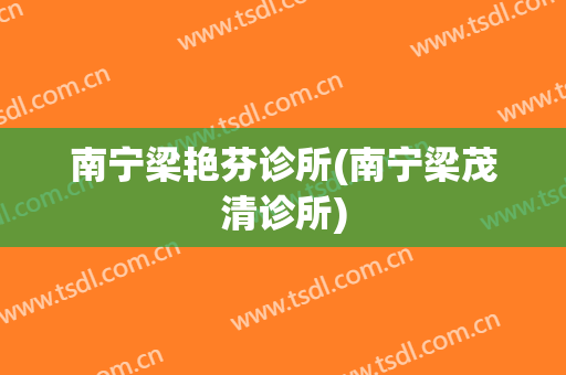 南宁梁艳芬诊所(南宁梁茂清诊所)