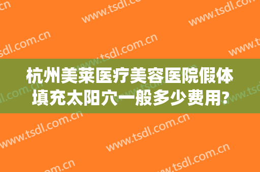 杭州美莱医疗美容医院假体填充太阳穴一般多少费用?多长时间恢复?(杭州美莱假体隆胸怎么样)