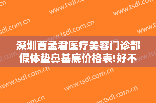 深圳曹孟君医疗美容门诊部假体垫鼻基底价格表!好不好?