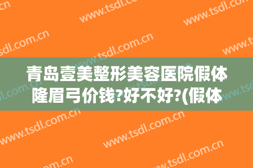 青岛壹美整形美容医院假体隆眉弓价钱?好不好?(假体眉弓价格)