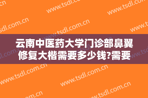 云南中医药大学门诊部鼻翼修复大楷需要多少钱?需要多久恢复?
