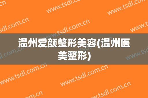 温州爱颜整形美容(温州医美整形)
