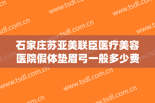 石家庄苏亚美联臣医疗美容医院假体垫眉弓一般多少费用?靠谱吗?(石家庄苏亚美联臣医疗美容医院官网)