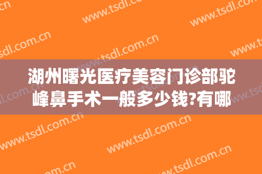 湖州曙光医疗美容门诊部驼峰鼻手术一般多少钱?有哪些优势?(湖州曙光整形医院地址)