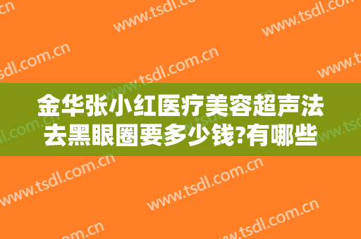 金华张小红医疗美容超声法去黑眼圈要多少钱?有哪些优势?