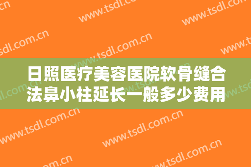 日照医疗美容医院软骨缝合法鼻小柱延长一般多少费用?多长时间恢复?
