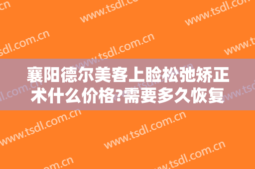襄阳德尔美客上睑松弛矫正术什么价格?需要多久恢复?