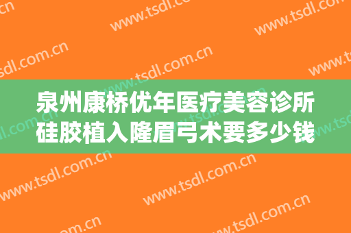 泉州康桥优年医疗美容诊所硅胶植入隆眉弓术要多少钱?好不好?(泉州康桥优年整形医院好不好)