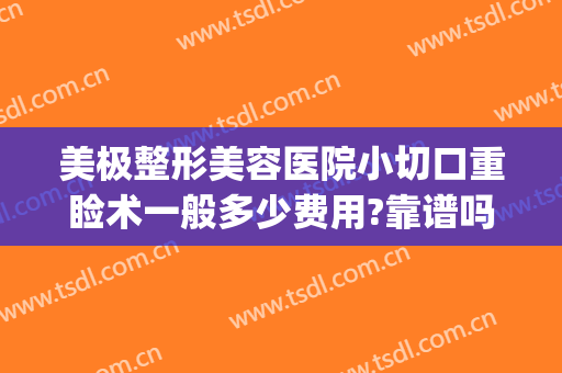 美极整形美容医院小切口重睑术一般多少费用?靠谱吗?(韩式切开重睑术多少钱)