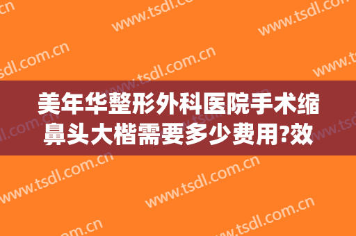 美年华整形外科医院手术缩鼻头大楷需要多少费用?效果怎么样?(鼻头肥大整形费用)