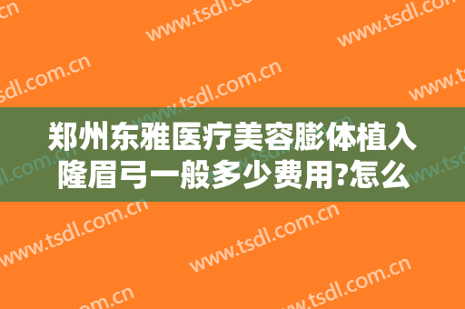 郑州东雅医疗美容膨体植入隆眉弓一般多少费用?怎么样?