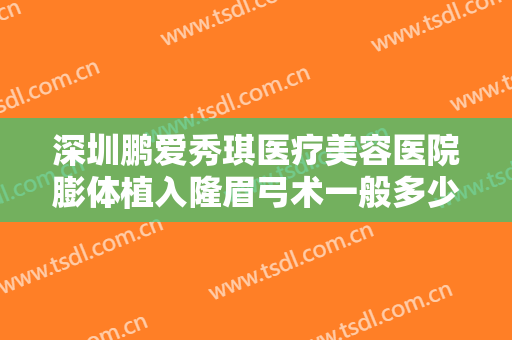 深圳鹏爱秀琪医疗美容医院膨体植入隆眉弓术一般多少钱?效果怎么样?