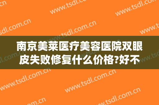 南京美莱医疗美容医院双眼皮失败修复什么价格?好不好?(南京美莱医疗美容院怎么样)