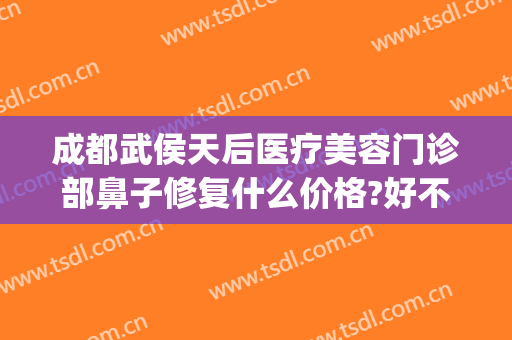 成都武侯天后医疗美容门诊部鼻子修复什么价格?好不好?(成都鼻修复好的医生)