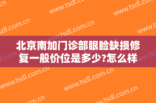 北京南加门诊部眼睑缺损修复一般价位是多少?怎么样?
