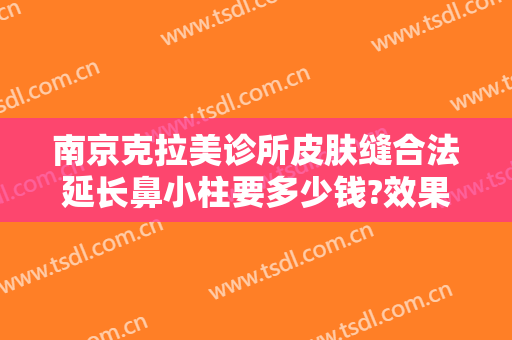 南京克拉美诊所皮肤缝合法延长鼻小柱要多少钱?效果怎么样?
