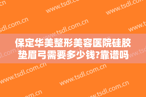 保定华美整形美容医院硅胶垫眉弓需要多少钱?靠谱吗?