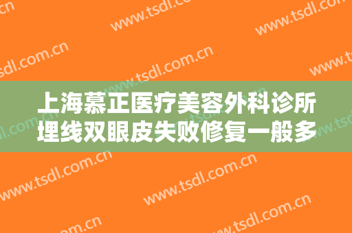 上海慕正医疗美容外科诊所埋线双眼皮失败修复一般多少钱?效果怎么样?
