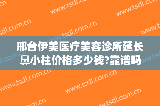 邢台伊美医疗美容诊所延长鼻小柱价格多少钱?靠谱吗?(邢台伊美整形医院)