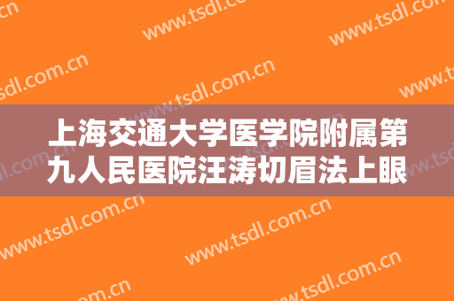 上海交通大学医学院附属第九人民医院汪涛切眉法上眼皮提升一般多少费用?需要多久恢复?