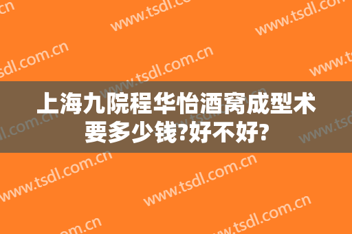 上海九院程华怡酒窝成型术要多少钱?好不好?