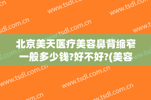 北京美天医疗美容鼻背缩窄一般多少钱?好不好?(美容院瘦鼻翼多少钱)
