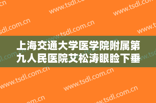 上海交通大学医学院附属第九人民医院艾松涛眼睑下垂要多少钱?多长时间恢复?