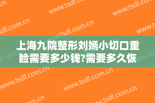 上海九院整形刘嫣小切口重睑需要多少钱?需要多久恢复?